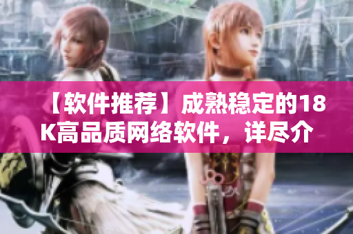 【软件推荐】成熟稳定的18K高品质网络软件，详尽介绍！