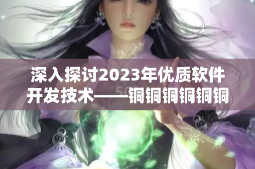 深入探讨2023年优质软件开发技术——铜铜铜铜铜铜铜的软件之道