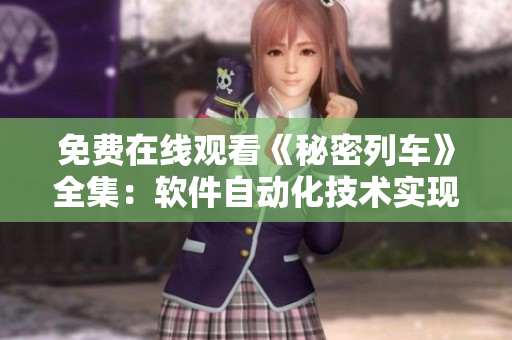 免费在线观看《秘密列车》全集：软件自动化技术实现快速访问