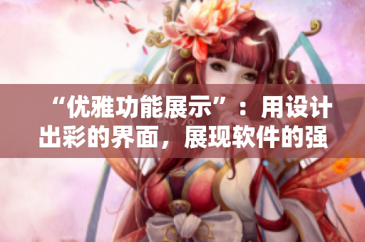 “优雅功能展示”：用设计出彩的界面，展现软件的强大功能。