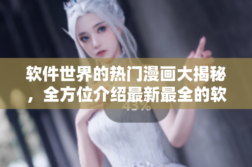 软件世界的热门漫画大揭秘，全方位介绍最新最全的软件相关漫画推荐