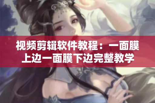 视频剪辑软件教程：一面膜上边一面膜下边完整教学