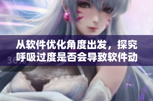 从软件优化角度出发，探究呼吸过度是否会导致软件动作缓慢的现象