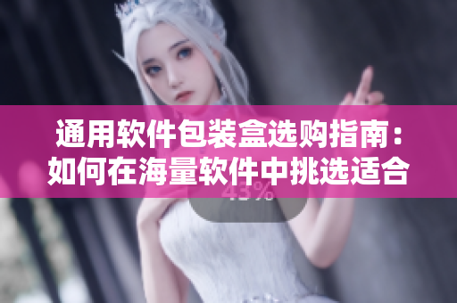 通用软件包装盒选购指南：如何在海量软件中挑选适合自己的应用程序？