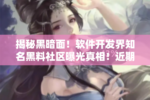 揭秘黑暗面！软件开发界知名黑料社区曝光真相！近期要闻必看！