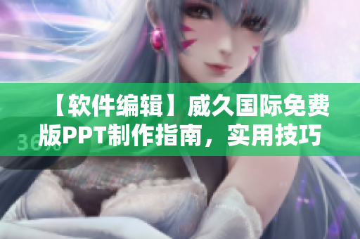 【软件编辑】威久国际免费版PPT制作指南，实用技巧全揭秘