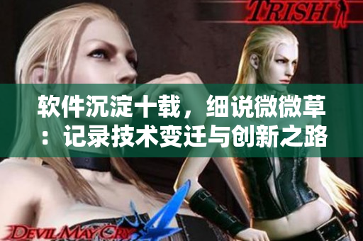 软件沉淀十载，细说微微草：记录技术变迁与创新之路