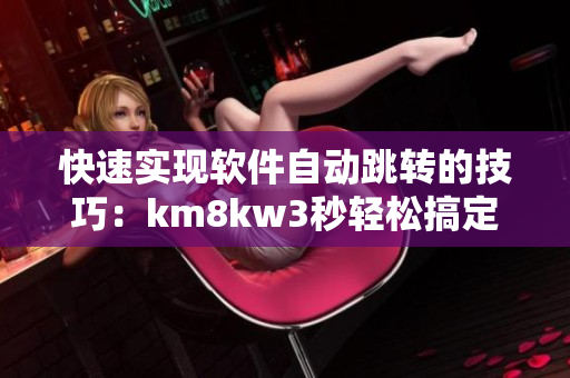快速实现软件自动跳转的技巧：km8kw3秒轻松搞定！