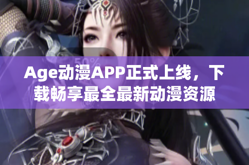 Age动漫APP正式上线，下载畅享最全最新动漫资源