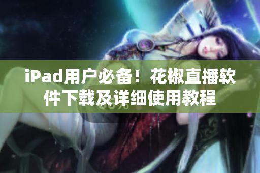 iPad用户必备！花椒直播软件下载及详细使用教程