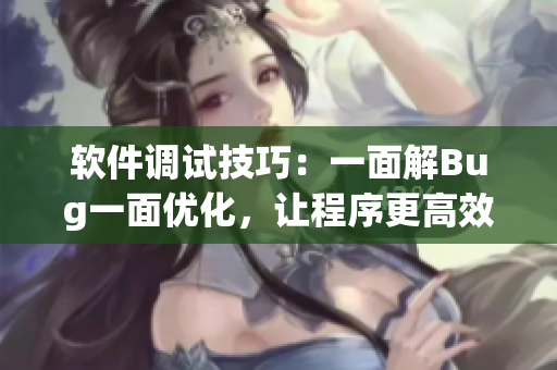 软件调试技巧：一面解Bug一面优化，让程序更高效