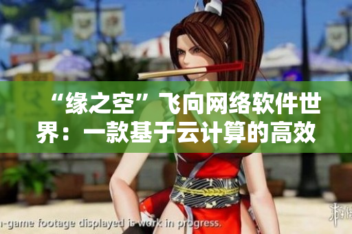 “缘之空”飞向网络软件世界：一款基于云计算的高效编程工具