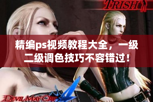 精编ps视频教程大全，一级二级调色技巧不容错过！