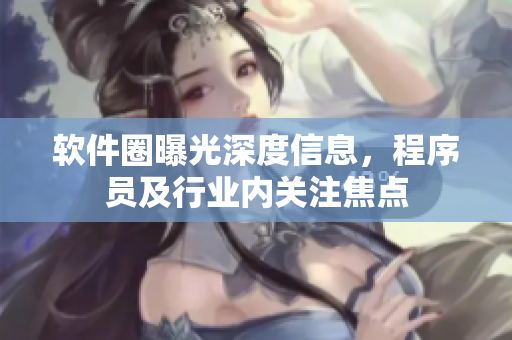 软件圈曝光深度信息，程序员及行业内关注焦点