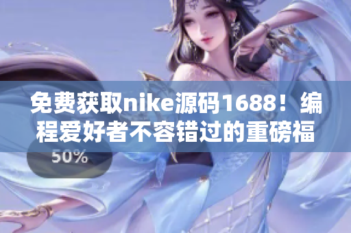 免费获取nike源码1688！编程爱好者不容错过的重磅福利！