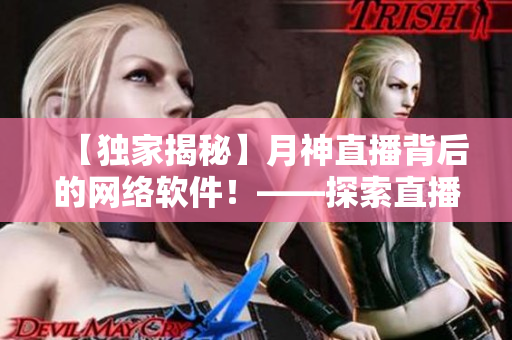 【独家揭秘】月神直播背后的网络软件！——探索直播平台技术与应用