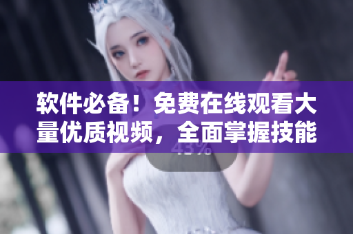软件必备！免费在线观看大量优质视频，全面掌握技能！