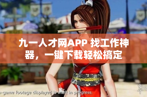 九一人才网APP 找工作神器，一键下载轻松搞定