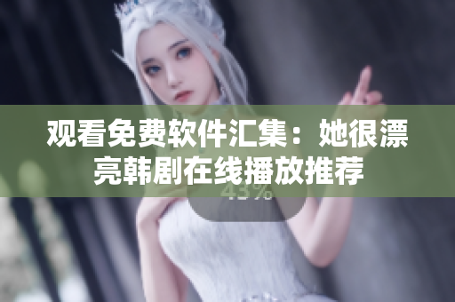 观看免费软件汇集：她很漂亮韩剧在线播放推荐
