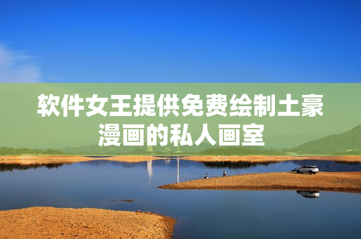 软件女王提供免费绘制土豪漫画的私人画室