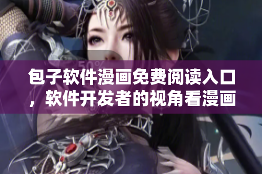 包子软件漫画免费阅读入口，软件开发者的视角看漫画，享受创意灵感