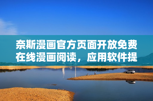 奈斯漫画官方页面开放免费在线漫画阅读，应用软件提供全新观看体验！