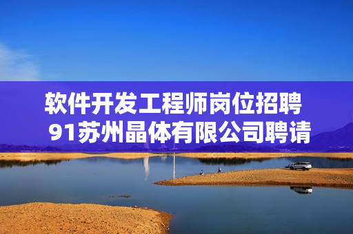 软件开发工程师岗位招聘  91苏州晶体有限公司聘请技术人才