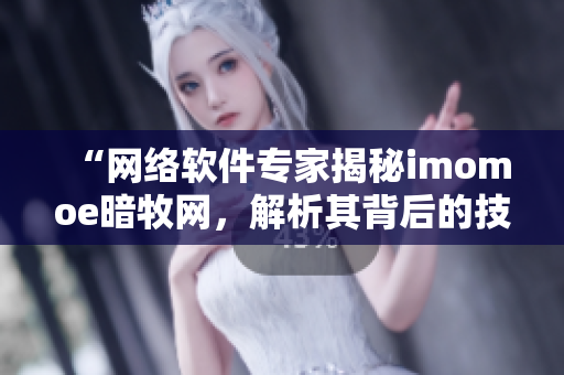 “网络软件专家揭秘imomoe暗牧网，解析其背后的技术原理”
