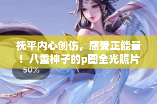 抚平内心创伤，感受正能量！八重神子的p图全光照片，让你焕发青春活力！