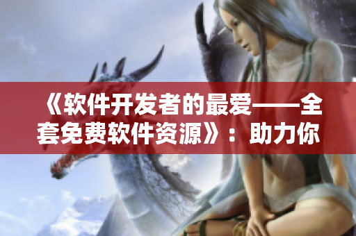 《软件开发者的最爱——全套免费软件资源》：助力你的编码之路！