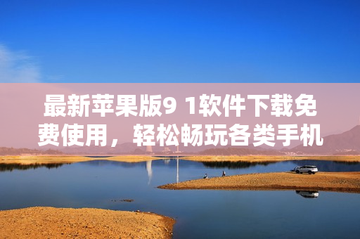 最新苹果版9 1软件下载免费使用，轻松畅玩各类手机应用！