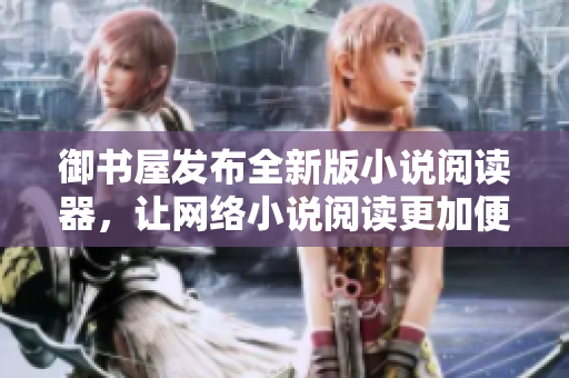 御书屋发布全新版小说阅读器，让网络小说阅读更加便捷！