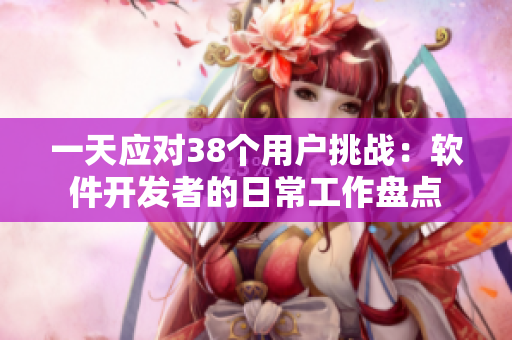一天应对38个用户挑战：软件开发者的日常工作盘点