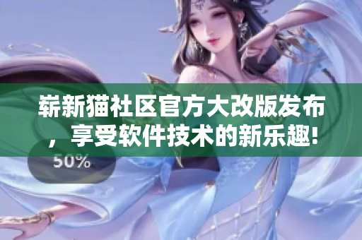 崭新猫社区官方大改版发布，享受软件技术的新乐趣!