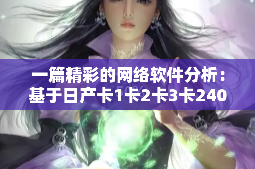 一篇精彩的网络软件分析：基于日产卡1卡2卡3卡2408的开发创新！