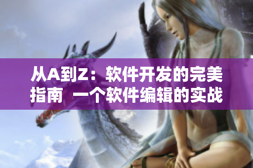 从A到Z：软件开发的完美指南  一个软件编辑的实战经验
