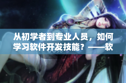 从初学者到专业人员，如何学习软件开发技能？——软件笔录