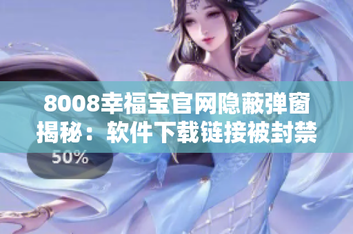 8008幸福宝官网隐蔽弹窗揭秘：软件下载链接被封禁