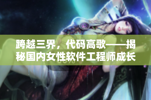 跨越三界，代码高歌——揭秘国内女性软件工程师成长之路