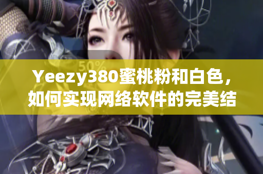 Yeezy380蜜桃粉和白色，如何实现网络软件的完美结合？