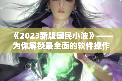 《2023新版国民小波》——为你解锁最全面的软件操作技能