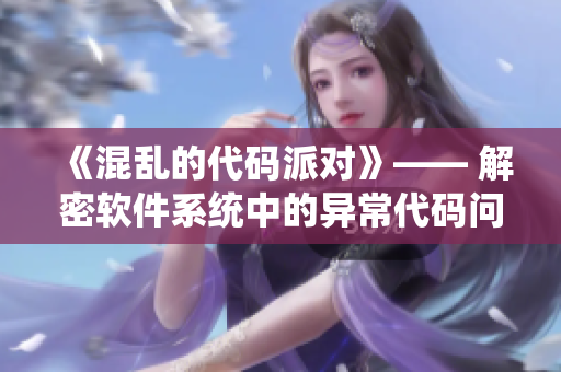 《混乱的代码派对》—— 解密软件系统中的异常代码问题