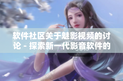 软件社区关于魅影视频的讨论 - 探索新一代影音软件的功能与特点