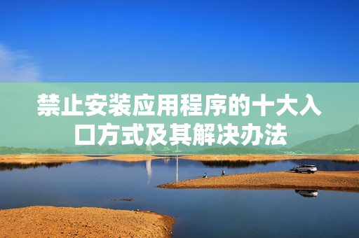 禁止安装应用程序的十大入口方式及其解决办法