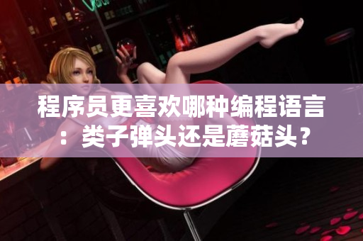 程序员更喜欢哪种编程语言：类子弹头还是蘑菇头？