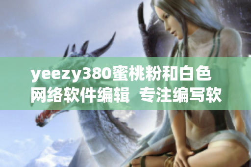 yeezy380蜜桃粉和白色  网络软件编辑  专注编写软件相关文章