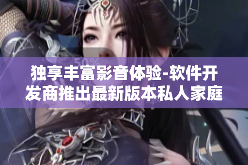 独享丰富影音体验-软件开发商推出最新版本私人家庭影院软件5577