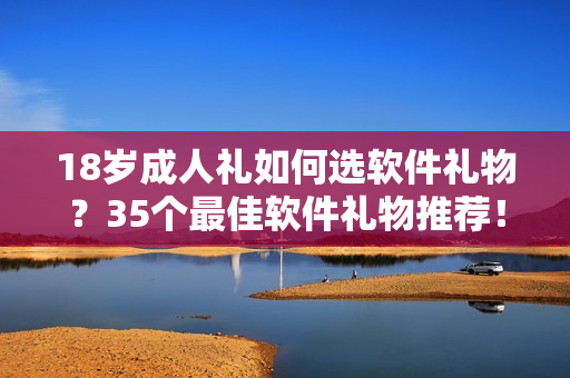 18岁成人礼如何选软件礼物？35个最佳软件礼物推荐！