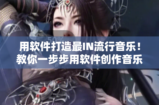 用软件打造最IN流行音乐！教你一步步用软件创作音乐！
