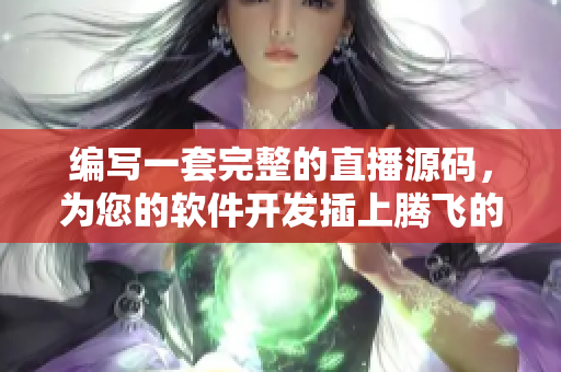 编写一套完整的直播源码，为您的软件开发插上腾飞的翅膀